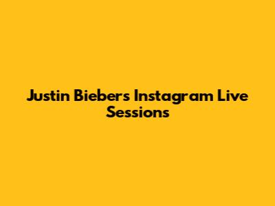 Justin Bieber's Instagram Live Sessions