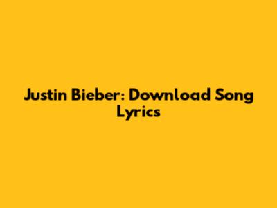 Justin Bieber: Download Song Lyrics