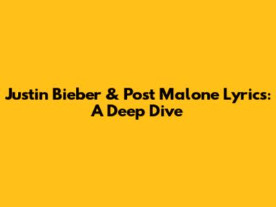 Justin Bieber & Post Malone Lyrics: A Deep Dive
