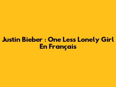 Justin Bieber : One Less Lonely Girl En Français