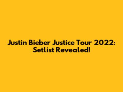 Justin Bieber Justice Tour 2022: Setlist Revealed!