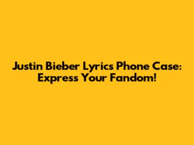Justin Bieber Lyrics Phone Case: Express Your Fandom!