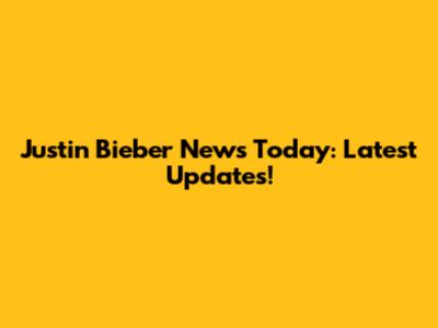 Justin Bieber News Today: Latest Updates!