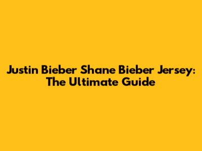 Justin Bieber Shane Bieber Jersey: The Ultimate Guide