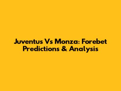 Juventus Vs Monza: Forebet Predictions & Analysis