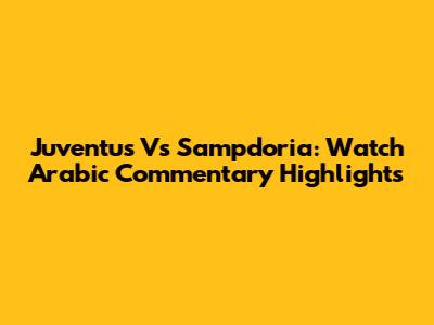 Juventus Vs Sampdoria: Watch Arabic Commentary Highlights
