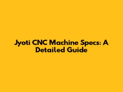 Jyoti CNC Machine Specs: A Detailed Guide