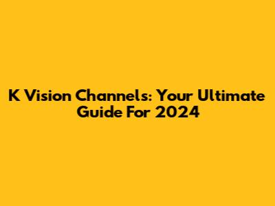 K Vision Channels: Your Ultimate Guide For 2024