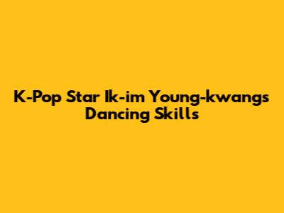 K-Pop Star Ik-im Young-kwang's Dancing Skills