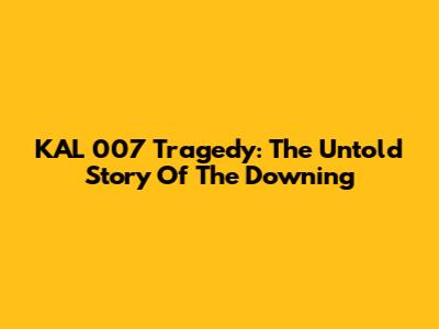 KAL 007 Tragedy: The Untold Story Of The Downing