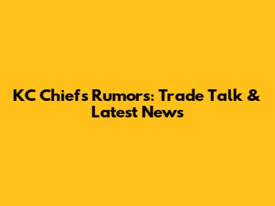 KC Chiefs Rumors: Trade Talk & Latest News