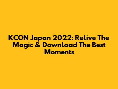 KCON Japan 2022: Relive The Magic & Download The Best Moments