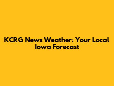 KCRG News Weather: Your Local Iowa Forecast