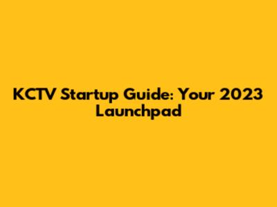 KCTV Startup Guide: Your 2023 Launchpad