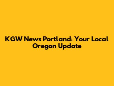 KGW News Portland: Your Local Oregon Update