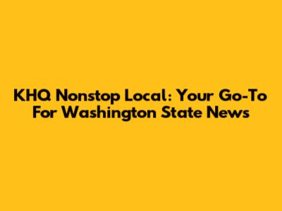 KHQ Nonstop Local: Your Go-To For Washington State News