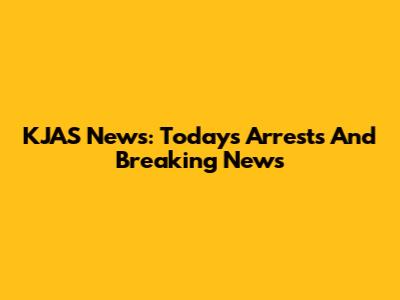 KJAS News: Today's Arrests And Breaking News