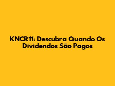 KNCR11: Descubra Quando Os Dividendos São Pagos