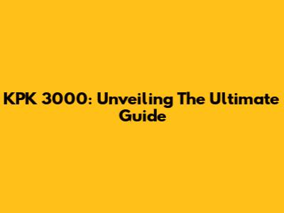 KPK 3000: Unveiling The Ultimate Guide