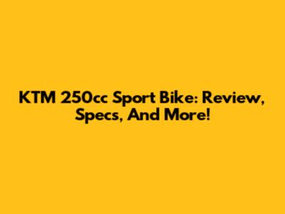 KTM 250cc Sport Bike: Review, Specs, And More!