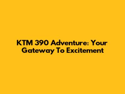 KTM 390 Adventure: Your Gateway To Excitement