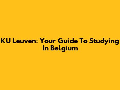 KU Leuven: Your Guide To Studying In Belgium