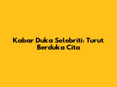 Kabar Duka Selebriti: Turut Berduka Cita