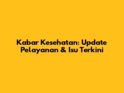 Kabar Kesehatan: Update Pelayanan & Isu Terkini