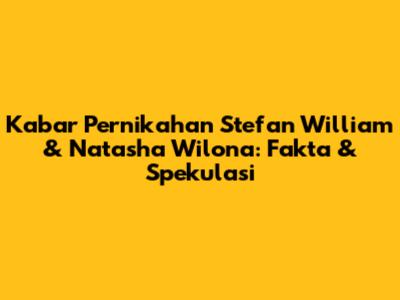 Kabar Pernikahan Stefan William & Natasha Wilona: Fakta & Spekulasi