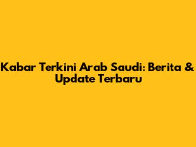 Kabar Terkini Arab Saudi: Berita & Update Terbaru