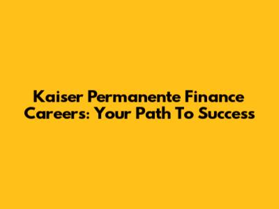Kaiser Permanente Finance Careers: Your Path To Success