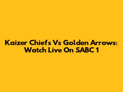 Kaizer Chiefs Vs Golden Arrows: Watch Live On SABC 1