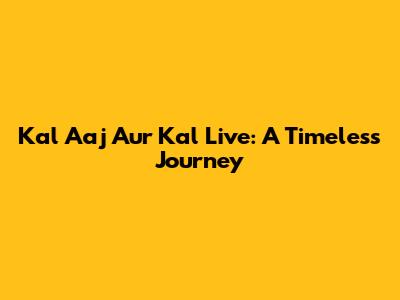 Kal Aaj Aur Kal Live: A Timeless Journey