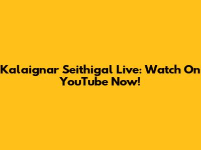 Kalaignar Seithigal Live: Watch On YouTube Now!