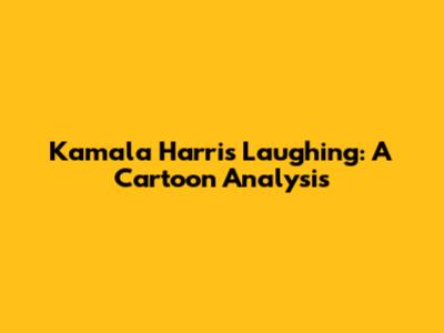 Kamala Harris Laughing: A Cartoon Analysis