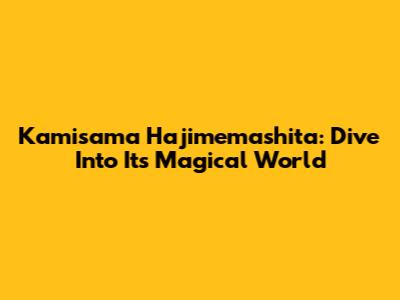 Kamisama Hajimemashita: Dive Into Its Magical World