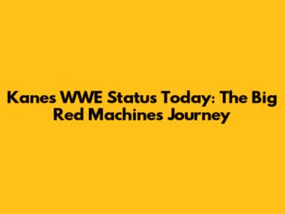 Kane's WWE Status Today: The Big Red Machine's Journey