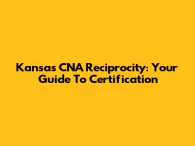 Kansas CNA Reciprocity: Your Guide To Certification