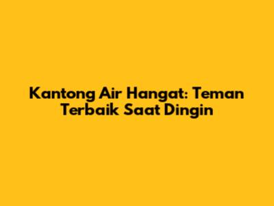 Kantong Air Hangat: Teman Terbaik Saat Dingin