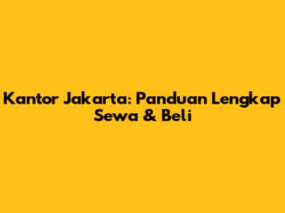 Kantor Jakarta: Panduan Lengkap Sewa & Beli