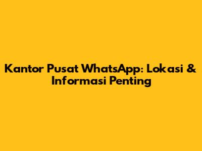 Kantor Pusat WhatsApp: Lokasi & Informasi Penting