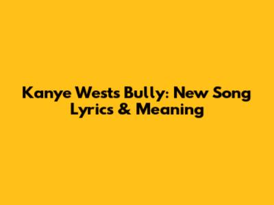 Kanye West's "Bully": New Song Lyrics & Meaning