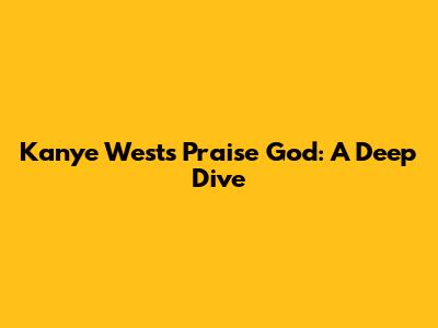 Kanye West's "Praise God": A Deep Dive