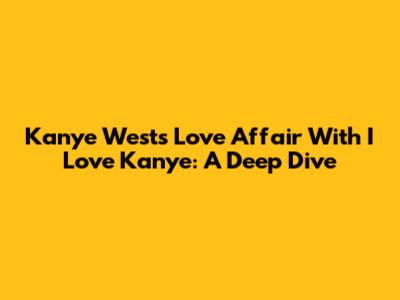 Kanye West's Love Affair With 'I Love Kanye': A Deep Dive