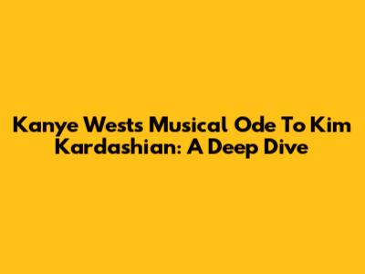 Kanye West's Musical Ode To Kim Kardashian: A Deep Dive