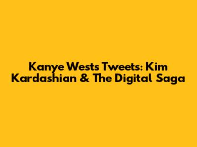 Kanye West's Tweets: Kim Kardashian & The Digital Saga