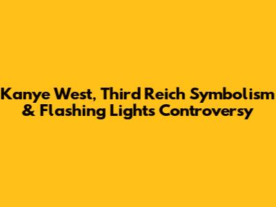 Kanye West, Third Reich Symbolism & Flashing Lights Controversy