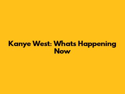 Kanye West: What's Happening Now