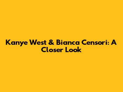 Kanye West & Bianca Censori: A Closer Look