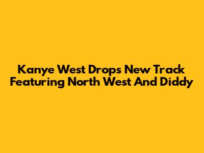 Kanye West Drops New Track Featuring North West And Diddy